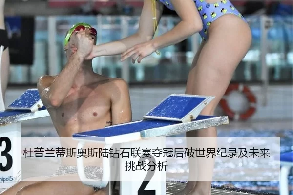 杜普兰蒂斯奥斯陆钻石联赛夺冠后破世界纪录及未来挑战分析