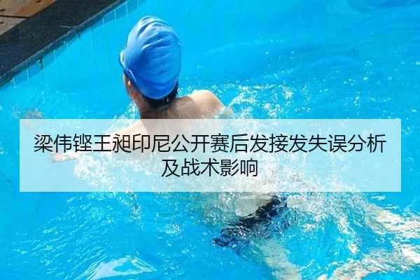 梁伟铿王昶印尼公开赛后发接发失误分析及战术影响