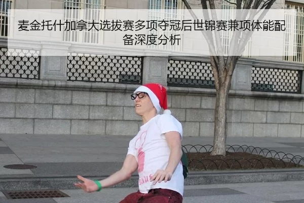 麦金托什加拿大选拔赛多项夺冠后世锦赛兼项体能配备深度分析